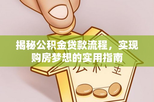 细河揭秘公积金贷款流程，实现购房梦想的实用指南