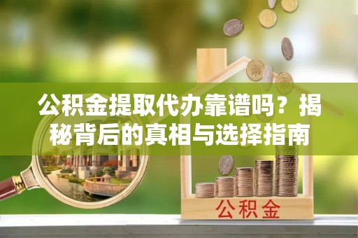 细河公积金提取代办靠谱吗？揭秘背后的真相与选择指南