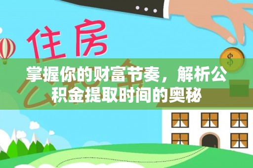 细河掌握你的财富节奏，解析公积金提取时间的奥秘