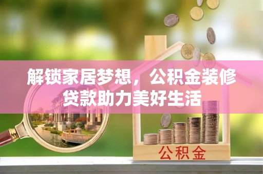 细河解锁家居梦想，公积金装修贷款助力美好生活