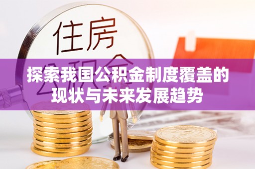 细河探索我国公积金制度覆盖的现状与未来发展趋势