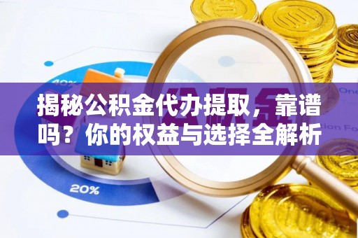 细河揭秘公积金代办提取，靠谱吗？你的权益与选择全解析
