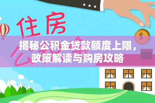 细河揭秘公积金贷款额度上限，政策解读与购房攻略