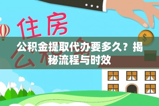 细河公积金提取代办要多久？揭秘流程与时效