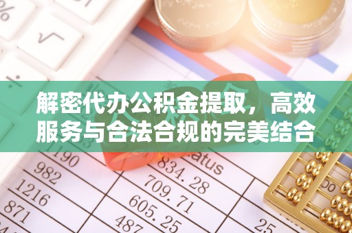 细河解密代办公积金提取，高效服务与合法合规的完美结合