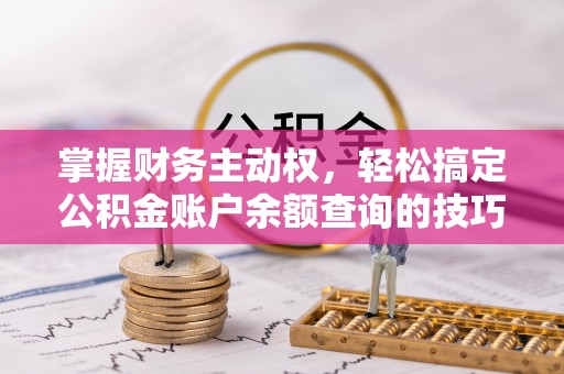 细河掌握财务主动权，轻松搞定公积金账户余额查询的技巧与方法