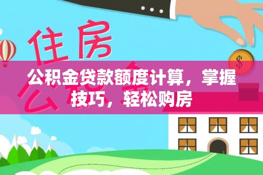 细河公积金贷款额度计算，掌握技巧，轻松购房