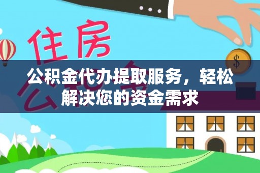 细河公积金代办提取服务，轻松解决您的资金需求