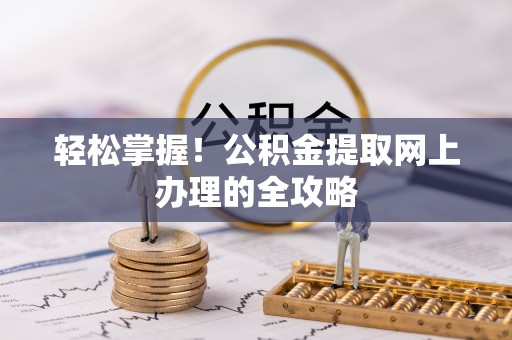 细河轻松掌握！公积金提取网上办理的全攻略