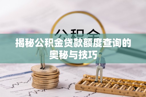 细河揭秘公积金贷款额度查询的奥秘与技巧