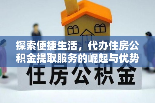 细河探索便捷生活，代办住房公积金提取服务的崛起与优势