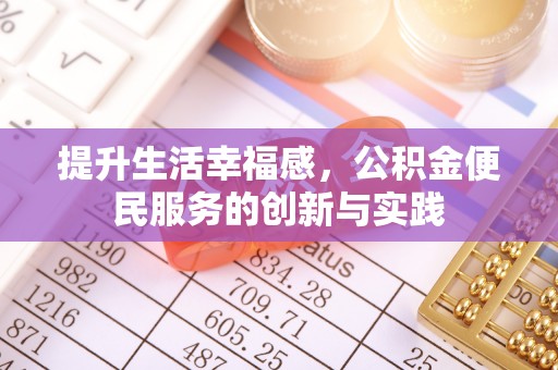 细河提升生活幸福感，公积金便民服务的创新与实践