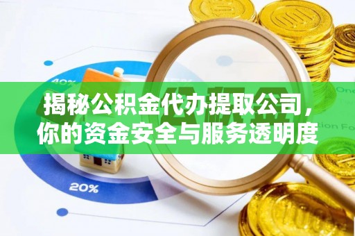 细河揭秘公积金代办提取公司，你的资金安全与服务透明度指南
