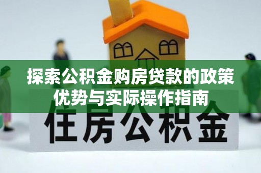 细河探索公积金购房贷款的政策优势与实际操作指南