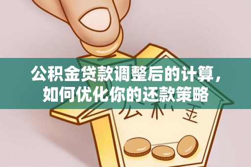 细河公积金贷款调整后的计算，如何优化你的还款策略