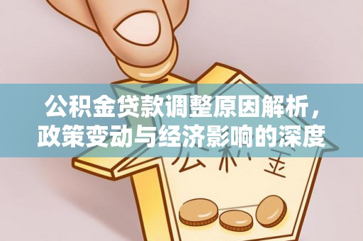 细河公积金贷款调整原因解析，政策变动与经济影响的深度探讨