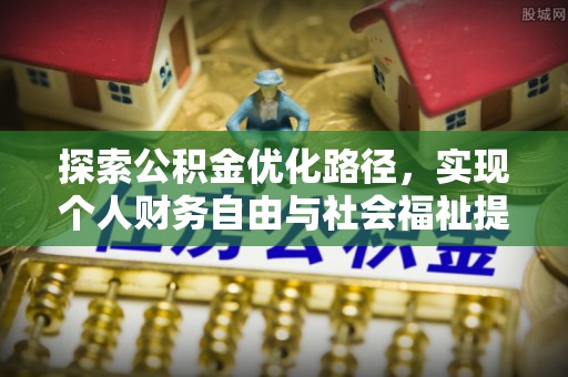细河探索公积金优化路径，实现个人财务自由与社会福祉提升的桥梁