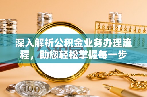 细河深入解析公积金业务办理流程，助您轻松掌握每一步