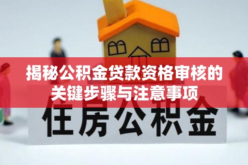 细河揭秘公积金贷款资格审核的关键步骤与注意事项
