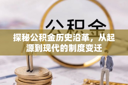 细河探秘公积金历史沿革，从起源到现代的制度变迁