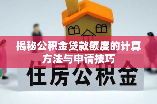 细河揭秘公积金贷款额度的计算方法与申请技巧