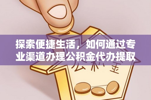 细河探索便捷生活，如何通过专业渠道办理公积金代办提取业务