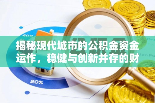 细河揭秘现代城市的公积金资金运作，稳健与创新并存的财富管理之道