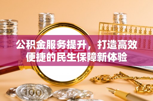 细河公积金服务提升，打造高效便捷的民生保障新体验