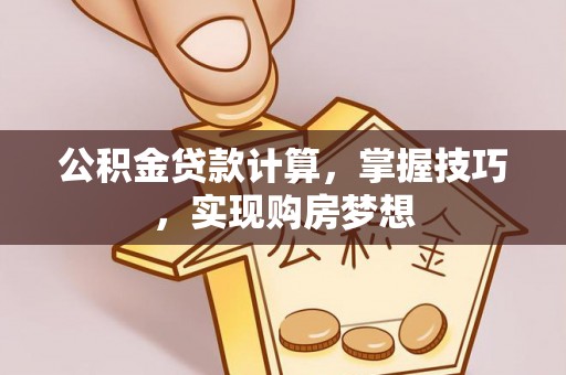 细河公积金贷款计算，掌握技巧，实现购房梦想