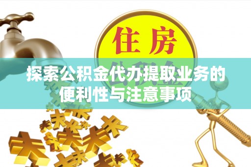 细河探索公积金代办提取业务的便利性与注意事项