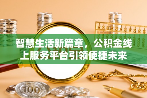 细河智慧生活新篇章，公积金线上服务平台引领便捷未来