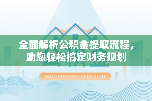 细河全面解析公积金提取流程，助您轻松搞定财务规划