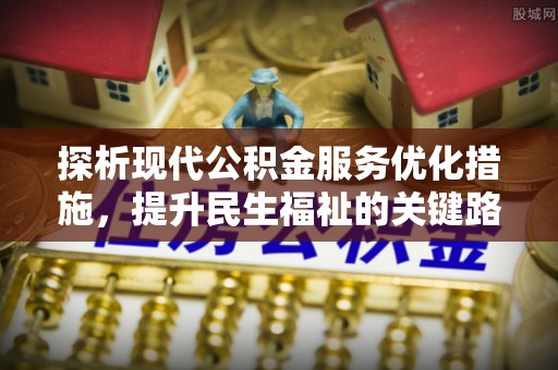 细河探析现代公积金服务优化措施，提升民生福祉的关键路径