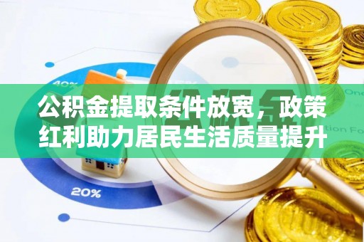 细河公积金提取条件放宽，政策红利助力居民生活质量提升