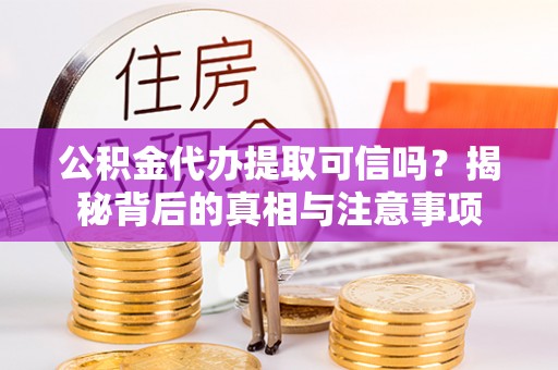 细河公积金代办提取可信吗？揭秘背后的真相与注意事项