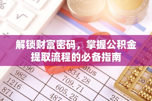细河解锁财富密码，掌握公积金提取流程的必备指南