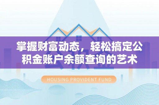 细河掌握财富动态，轻松搞定公积金账户余额查询的艺术