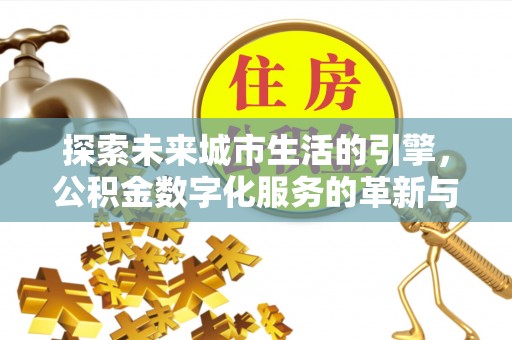 细河探索未来城市生活的引擎，公积金数字化服务的革新与实践