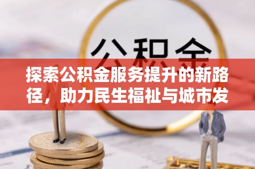 细河探索公积金服务提升的新路径，助力民生福祉与城市发展