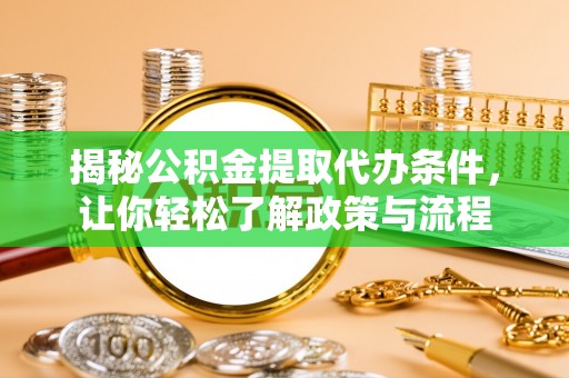 细河揭秘公积金提取代办条件，让你轻松了解政策与流程