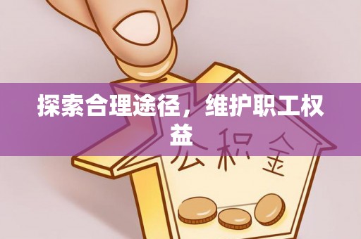 细河探索合理途径，维护职工权益