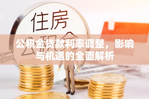 细河公积金贷款利率调整，影响与机遇的全面解析