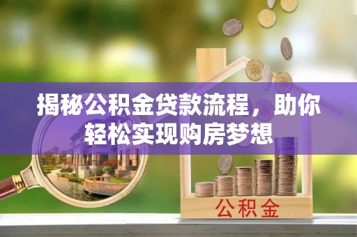 细河揭秘公积金贷款流程，助你轻松实现购房梦想