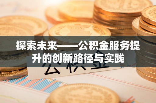 细河探索未来——公积金服务提升的创新路径与实践