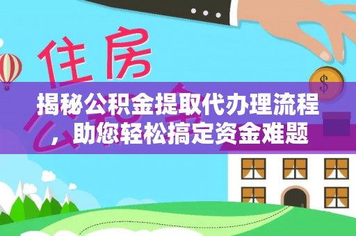 细河揭秘公积金提取代办理流程，助您轻松搞定资金难题