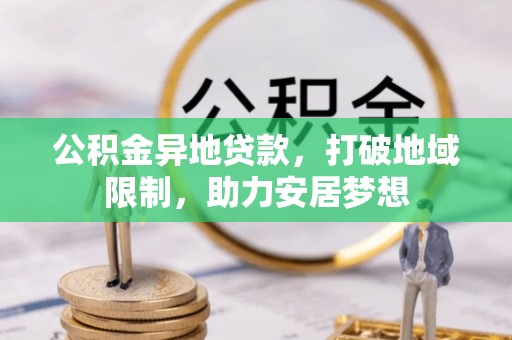 细河公积金异地贷款，打破地域限制，助力安居梦想