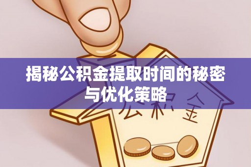 细河揭秘公积金提取时间的秘密与优化策略