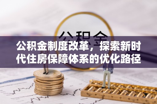 细河公积金制度改革，探索新时代住房保障体系的优化路径