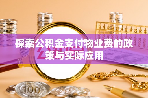 细河探索公积金支付物业费的政策与实际应用