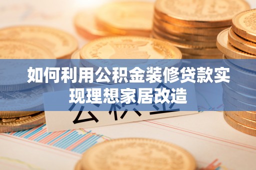 细河如何利用公积金装修贷款实现理想家居改造
